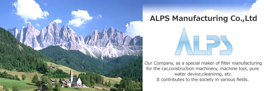 ALPS Manufacturing Co.,Ltd　Our Conpany, as a special maker of filter manufacturing for the car,construction machinery, machine tool, pure water device,cleaninng, etc. It contributes to the society in various fields.